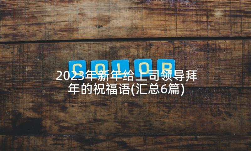 2023年新年给上司领导拜年的祝福语(汇总6篇)