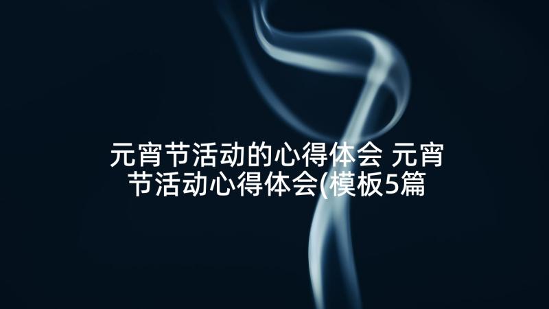 元宵节活动的心得体会 元宵节活动心得体会(模板5篇)