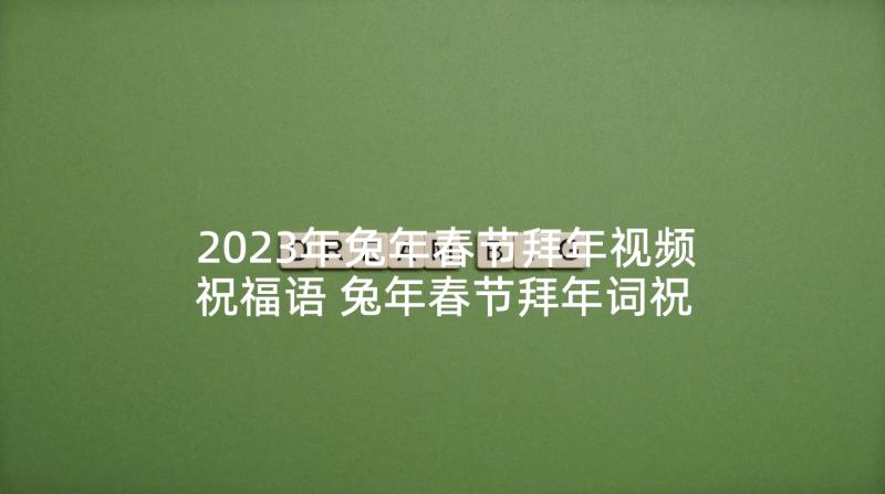 2023年兔年春节拜年视频祝福语 兔年春节拜年词祝福语(精选10篇)