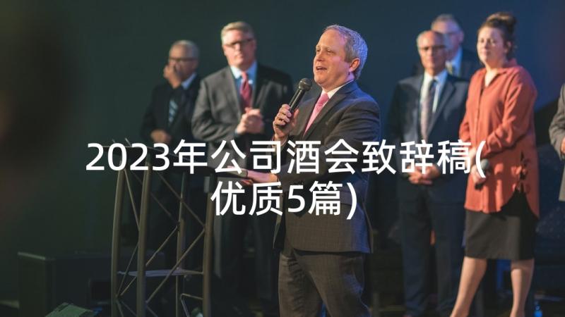 2023年公司酒会致辞稿(优质5篇)