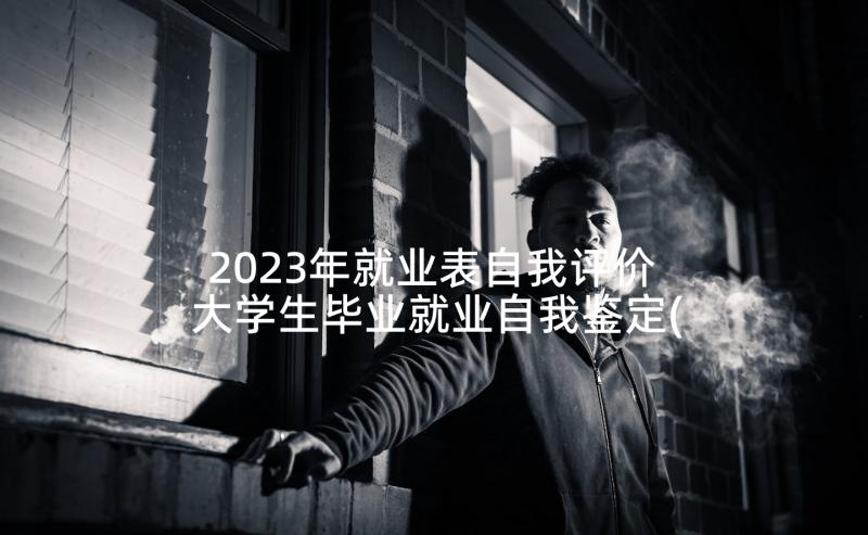 2023年就业表自我评价 大学生毕业就业自我鉴定(大全6篇)