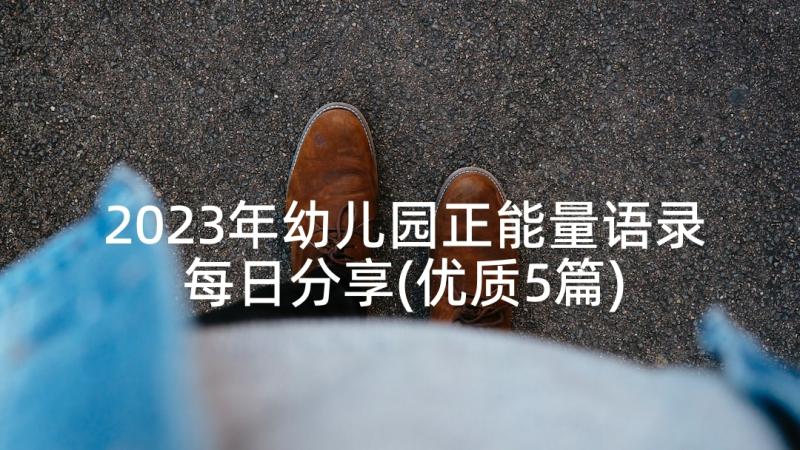 2023年幼儿园正能量语录每日分享(优质5篇)