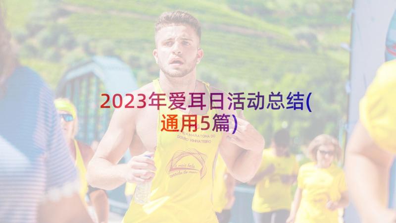 2023年爱耳日活动总结(通用5篇)