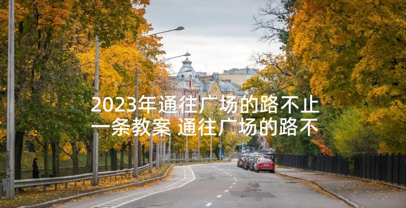 2023年通往广场的路不止一条教案 通往广场的路不止一条读后感(实用8篇)