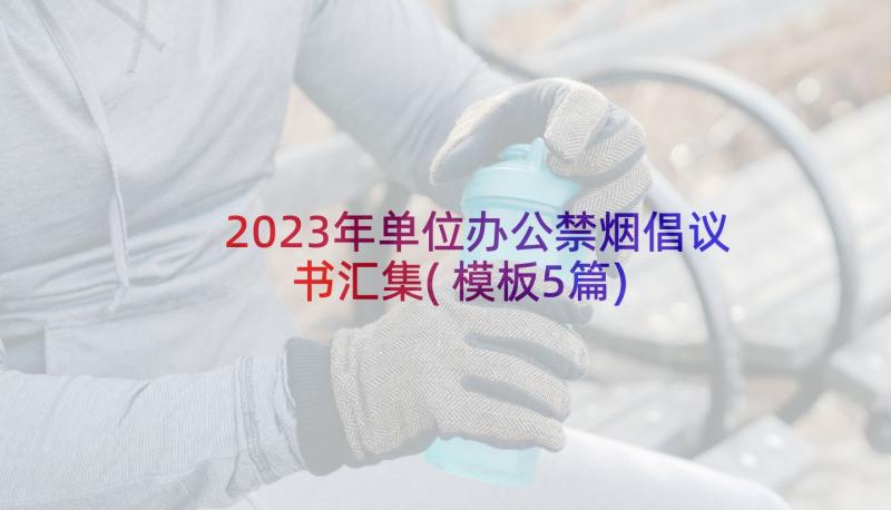 2023年单位办公禁烟倡议书汇集(模板5篇)