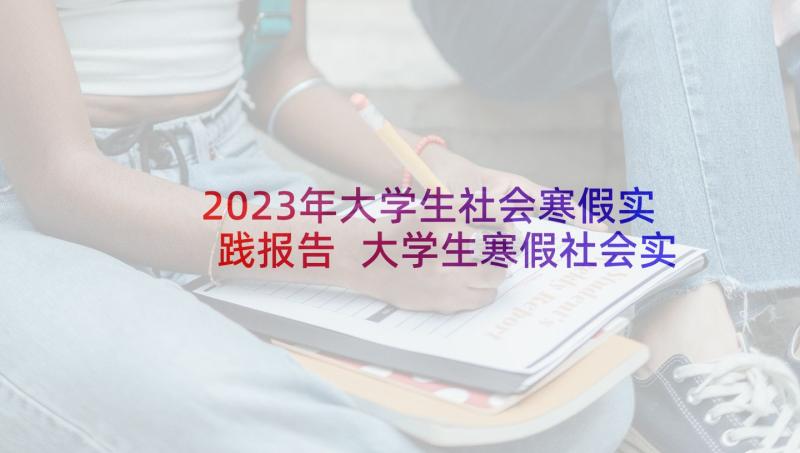 2023年大学生社会寒假实践报告 大学生寒假社会实践报告寒假社会实践报告(大全10篇)