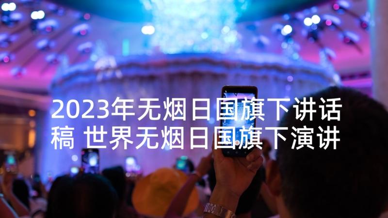 2023年无烟日国旗下讲话稿 世界无烟日国旗下演讲稿(实用5篇)