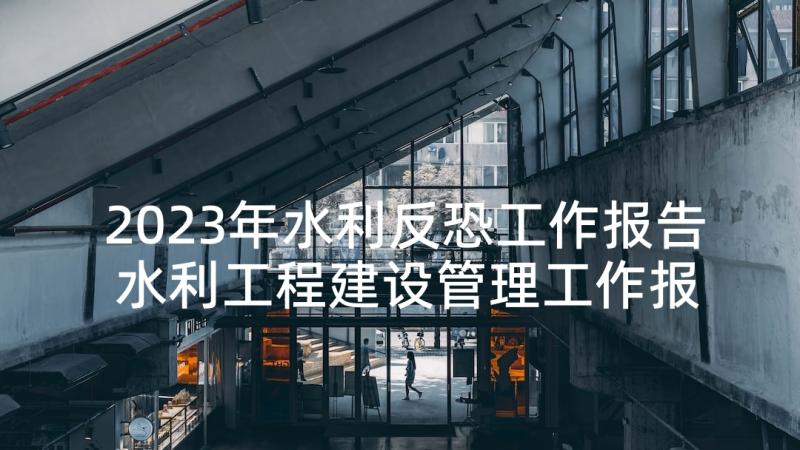 2023年水利反恐工作报告 水利工程建设管理工作报告(汇总5篇)