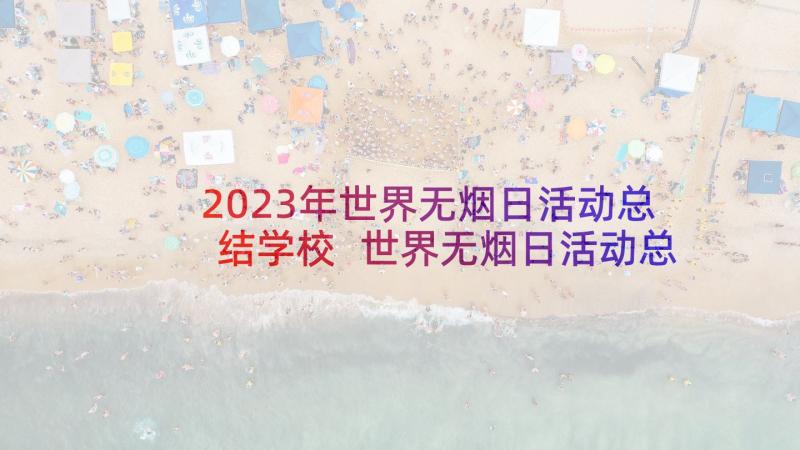 2023年世界无烟日活动总结学校 世界无烟日活动总结(汇总7篇)