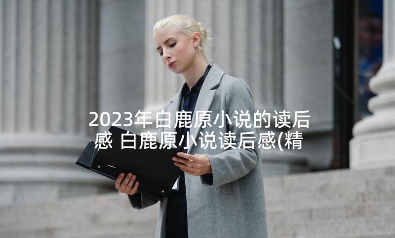 2023年白鹿原小说的读后感 白鹿原小说读后感(精选5篇)