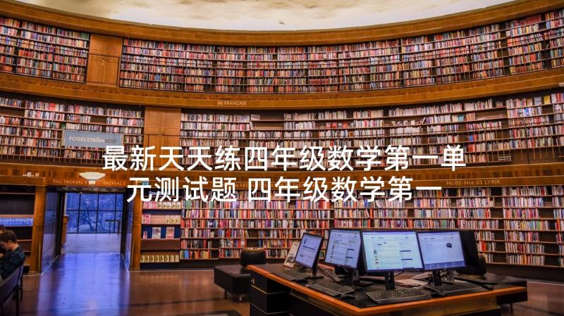 最新天天练四年级数学第一单元测试题 四年级数学第一单元知识点总结(汇总5篇)