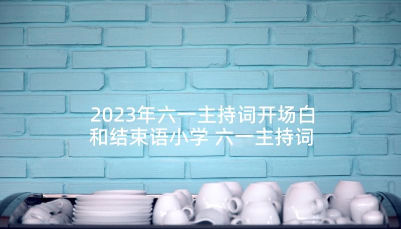 2023年六一主持词开场白和结束语小学 六一主持词开场白(大全8篇)