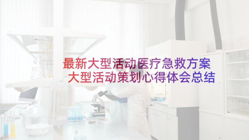 最新大型活动医疗急救方案 大型活动策划心得体会总结(通用8篇)