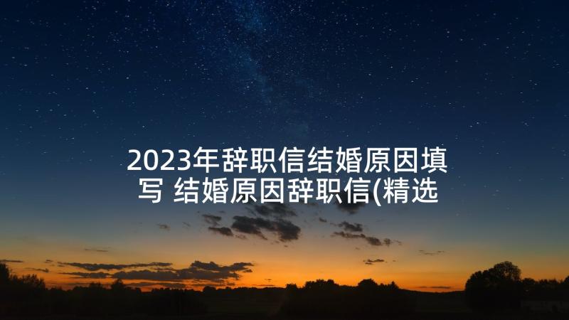 2023年辞职信结婚原因填写 结婚原因辞职信(精选5篇)