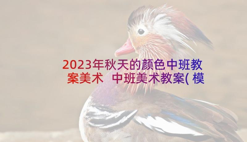 2023年秋天的颜色中班教案美术 中班美术教案(模板8篇)