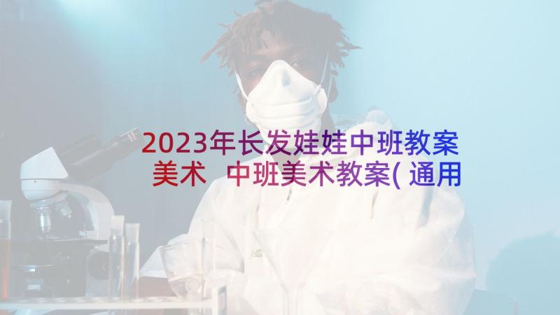 2023年长发娃娃中班教案美术 中班美术教案(通用5篇)