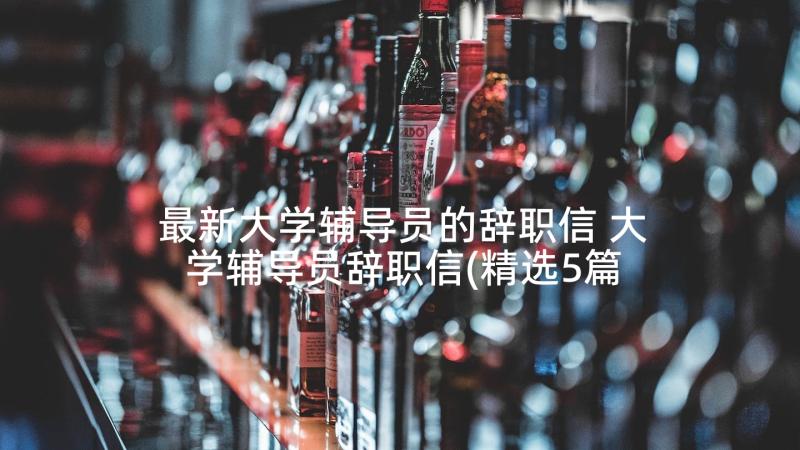 最新大学辅导员的辞职信 大学辅导员辞职信(精选5篇)