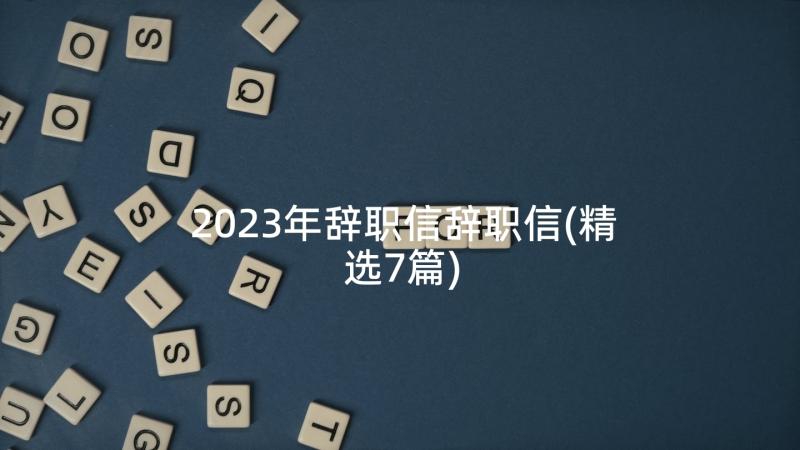 2023年辞职信辞职信(精选7篇)