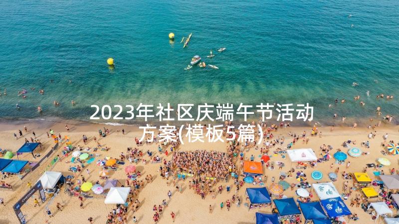 2023年社区庆端午节活动方案(模板5篇)