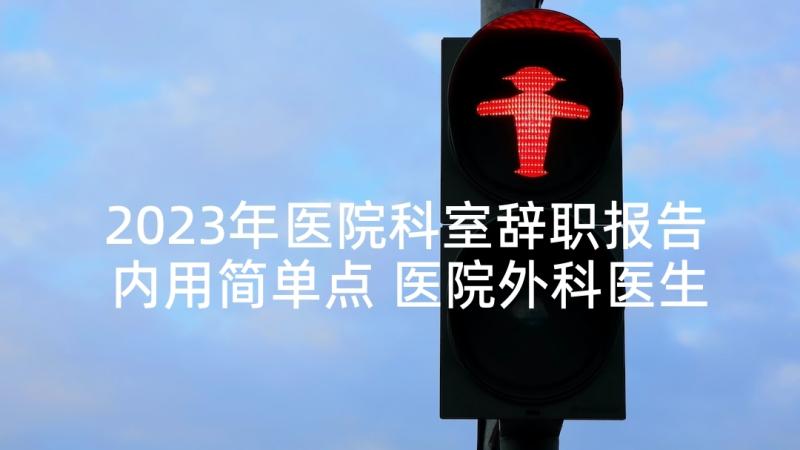 2023年医院科室辞职报告内用简单点 医院外科医生述职报告(汇总10篇)