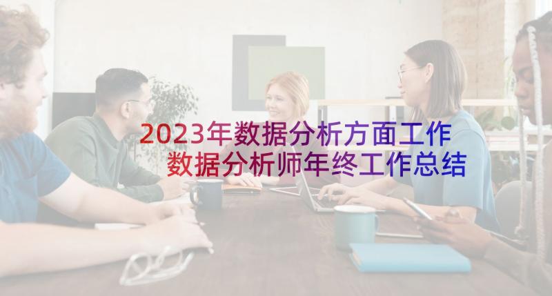 2023年数据分析方面工作 数据分析师年终工作总结(实用5篇)