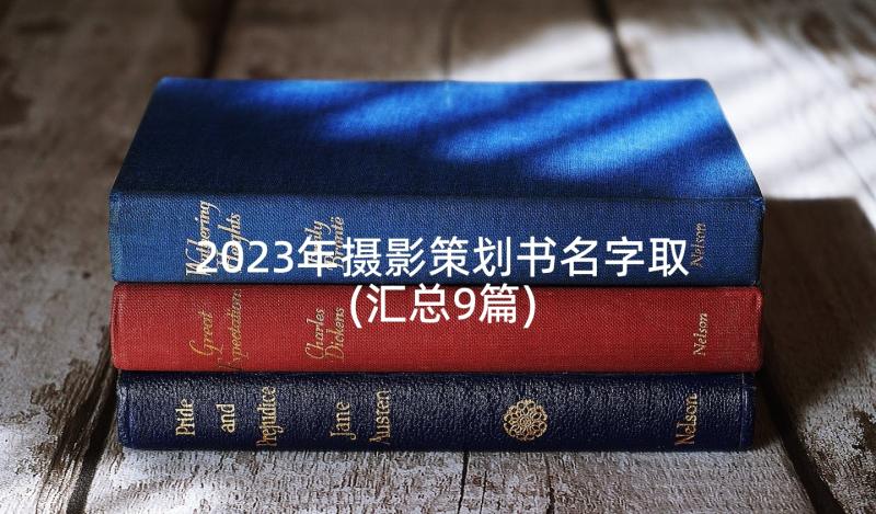 2023年摄影策划书名字取(汇总9篇)