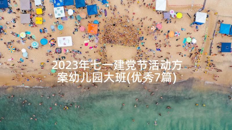 2023年七一建党节活动方案幼儿园大班(优秀7篇)