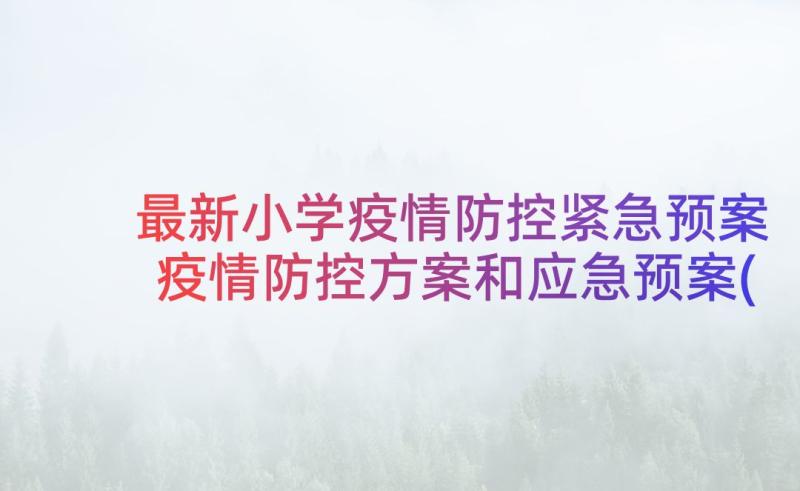 最新小学疫情防控紧急预案 疫情防控方案和应急预案(精选7篇)