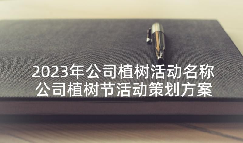 2023年公司植树活动名称 公司植树节活动策划方案(模板7篇)