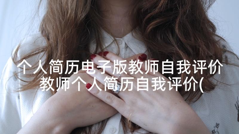 个人简历电子版教师自我评价 教师个人简历自我评价(精选7篇)