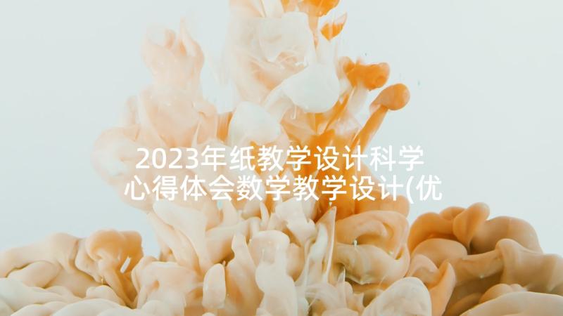 2023年纸教学设计科学 心得体会数学教学设计(优质8篇)