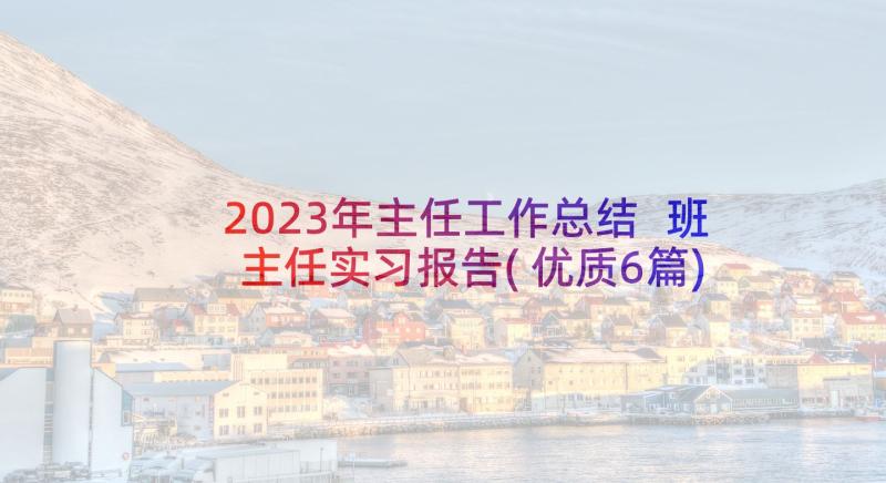 2023年主任工作总结 班主任实习报告(优质6篇)