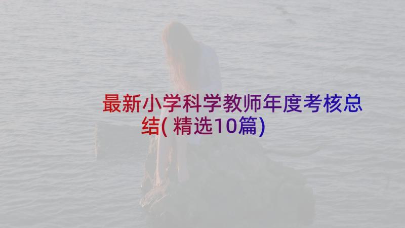 最新小学科学教师年度考核总结(精选10篇)