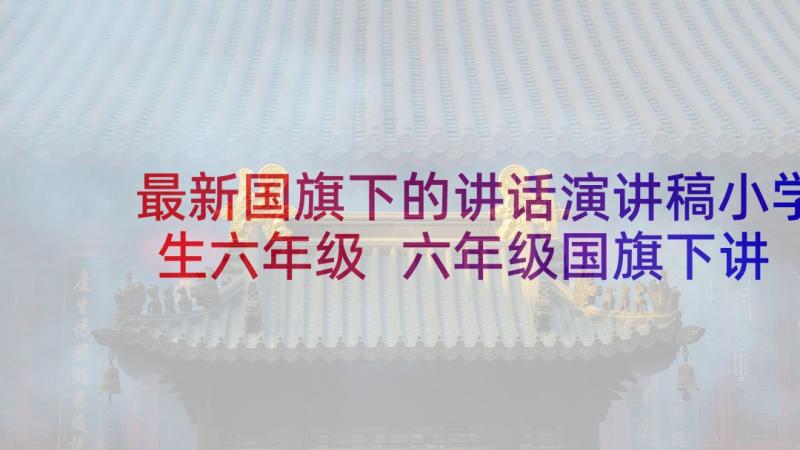 最新国旗下的讲话演讲稿小学生六年级 六年级国旗下讲话演讲稿(模板5篇)