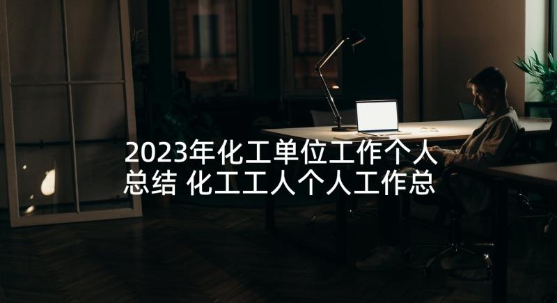 2023年化工单位工作个人总结 化工工人个人工作总结(实用9篇)