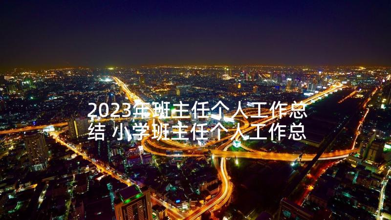 2023年班主任个人工作总结 小学班主任个人工作总结三年级系列(优秀7篇)