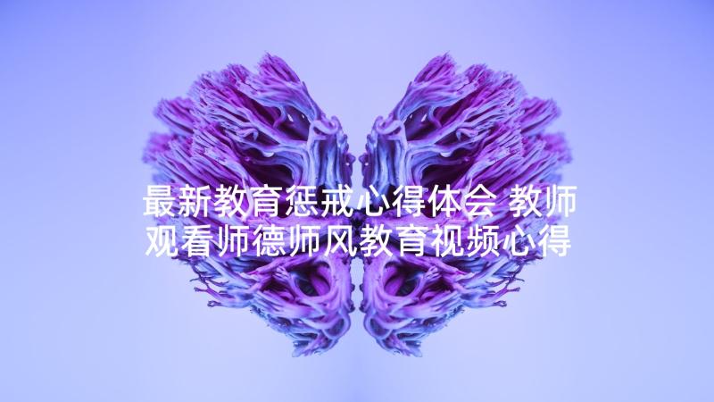 最新教育惩戒心得体会 教师观看师德师风教育视频心得体会(大全5篇)