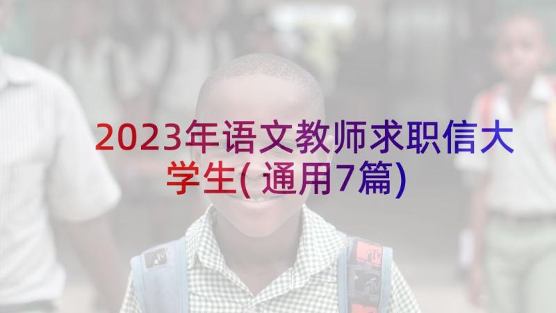 2023年语文教师求职信大学生(通用7篇)