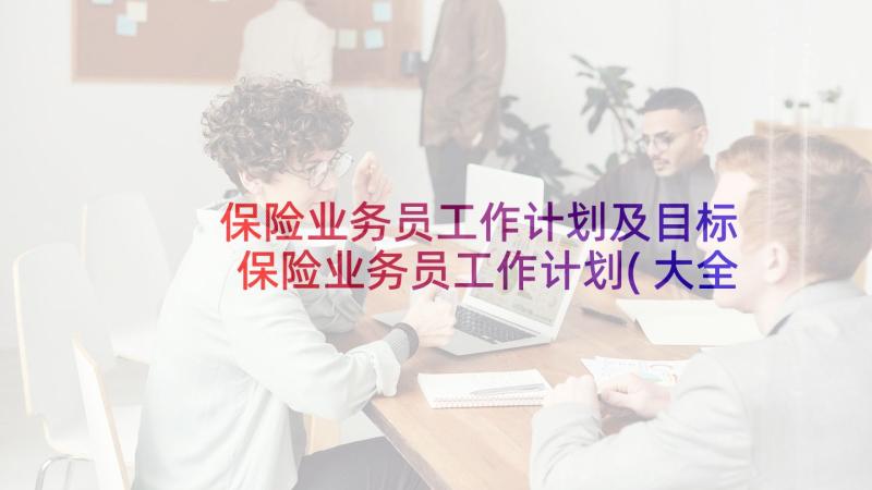 保险业务员工作计划及目标 保险业务员工作计划(大全7篇)