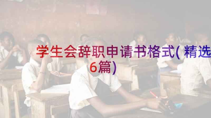 学生会辞职申请书格式(精选6篇)