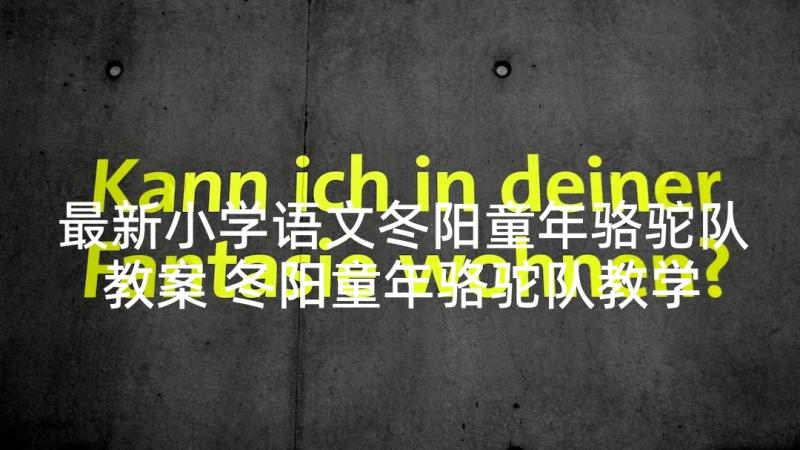 最新小学语文冬阳童年骆驼队教案 冬阳童年骆驼队教学反思(模板10篇)