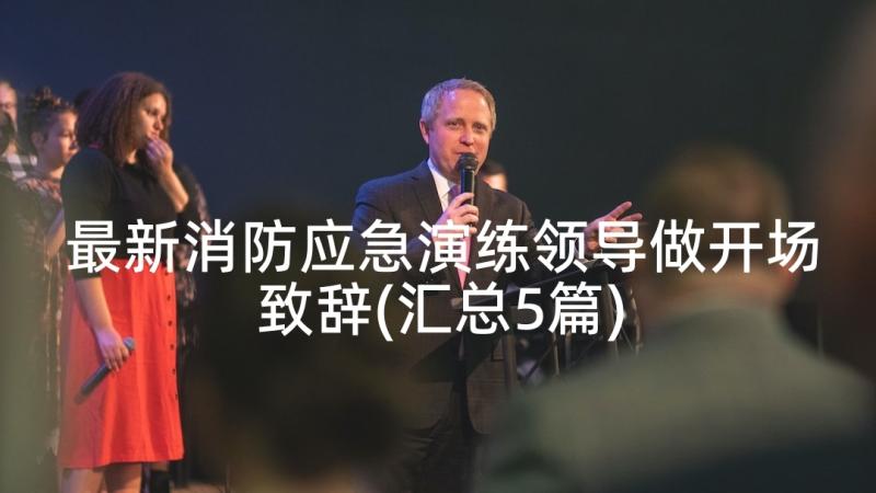 最新消防应急演练领导做开场致辞(汇总5篇)