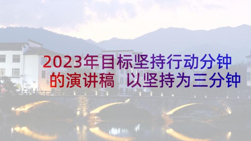 2023年目标坚持行动分钟的演讲稿 以坚持为三分钟演讲稿(大全5篇)