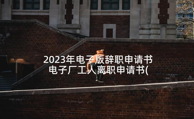 2023年电子版辞职申请书 电子厂工人离职申请书(模板8篇)