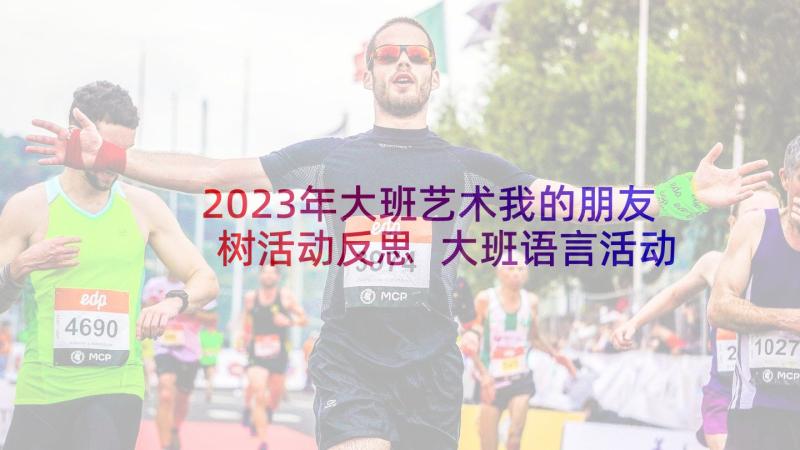 2023年大班艺术我的朋友树活动反思 大班语言活动教案及教学反思萤火虫找朋友(模板6篇)