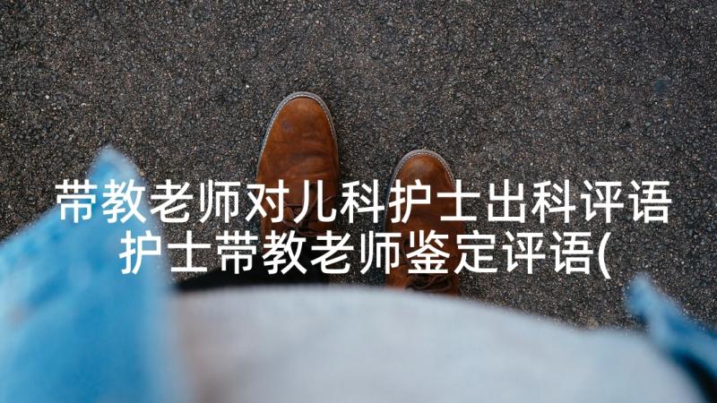 带教老师对儿科护士出科评语 护士带教老师鉴定评语(大全5篇)