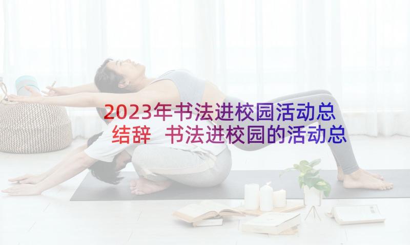 2023年书法进校园活动总结辞 书法进校园的活动总结(模板10篇)