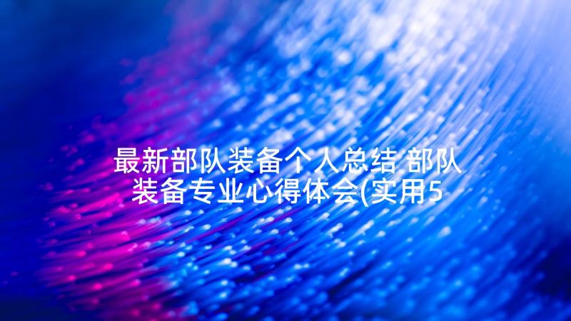 最新部队装备个人总结 部队装备专业心得体会(实用5篇)