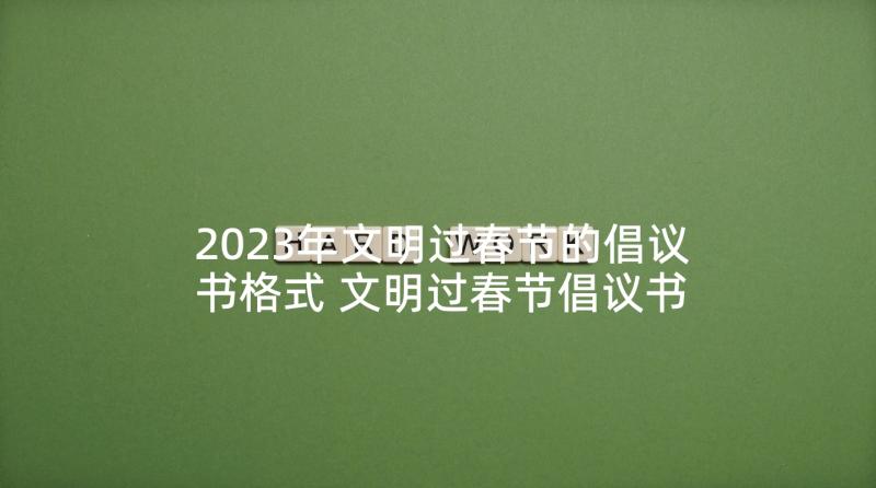 2023年文明过春节的倡议书格式 文明过春节倡议书格式(优质5篇)