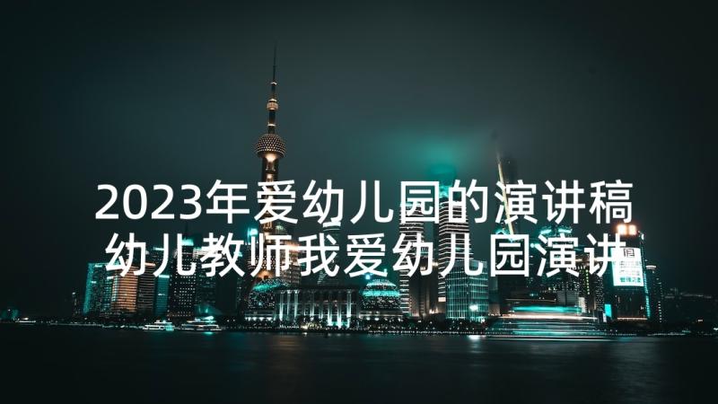 2023年爱幼儿园的演讲稿 幼儿教师我爱幼儿园演讲稿(优秀5篇)